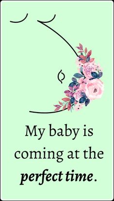 a quote with flowers on it that says, my baby is coming at the perfect time