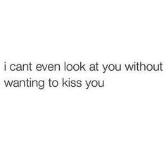 the text reads, i can't even look at you without wanting to kiss you