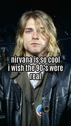 nirvana is so cool i wish the go's were real and he doesn't look like him