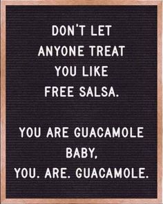 a sign that says, don't let anyone treat you like free salsa you are guacamole baby you are guacamole