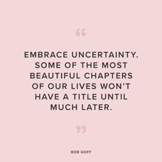 a quote from bob goff that says embrace uncertainly some of the most beautiful characters of our lives won't have a title until much later