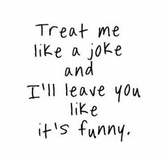 the words treat me like a joke and i'll leave you like it's funny