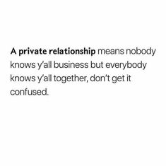 an image of a quote that says, a private relationship means nobody knows y'all business but everybody knows y'all together, don't get it confused