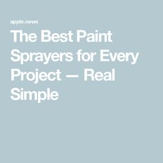 the best paint sprayers for every project - real simple by apple news, inc