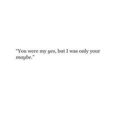 a quote that reads you were my yes, but i was only your maybe