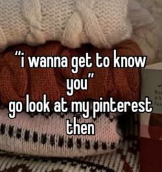 a pile of sweaters that says i wanna get to know you go look at my pinterest then