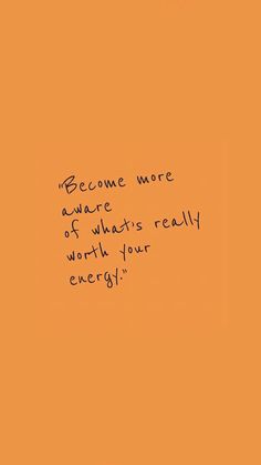 an orange background with the words, become more aware of what's really worth your energy