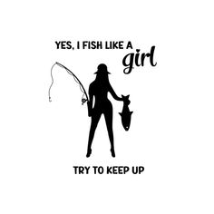 a woman fishing with the words yes, i fish like a girl try to keep up