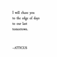 a quote from atticus that reads i will chase you to the edge of days to our last tomorrow