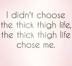 the words i didn't choose the thick high life, the thick thigh life chose me