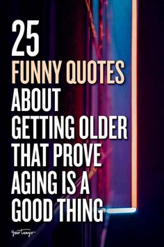 an advertisement with the words 25 funny quotes about getting older that prove aging is a good thing