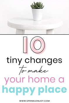 a table with a potted plant on it and the words 10 tiny changes to make your home a happy place