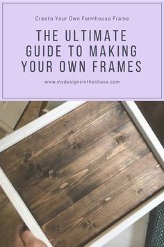 the ultimate guide to making your own frames with text overlay that reads create your own farmhouse frame