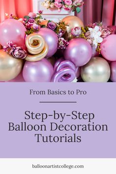 balloons and flowers with the text, from basics to pro step - by - step balloon decoration