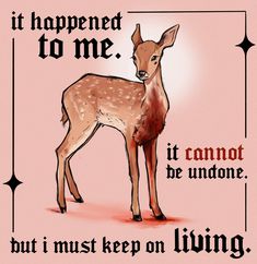 a drawing of a deer with the words it happened to me, it cannot be undone but i must keep on living