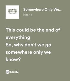 an image with the words, this could be the end of everything so, why don't we go somewhere only we know?