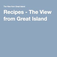 the view from great island with text that reads, recipes - the view from great island