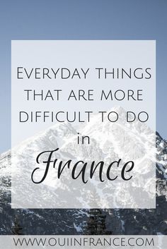 a mountain with the words, everyday things that are more difficult to do in france