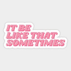 pink sticker that says it be like that sometimes on the side of a white background