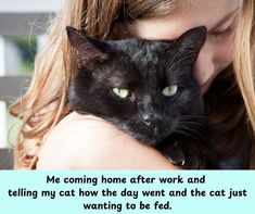 a woman holding a black cat in her arms with the caption me coming home after work and telling my cat how the day went and the cat was just wanting to be fed