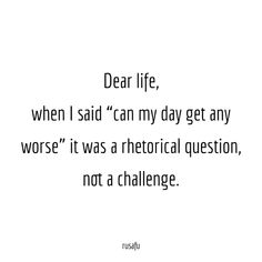 a quote that reads dear life, when i said'c'm my day get any worse it was a historical question, not a challenge