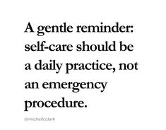 a quote that says, a gentle reminder self - care should be a daily practice, not an emergency procedure