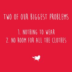 two of our biggest problems 1 nothing to wear 2 no room for all the clothes