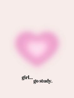 a pink heart with the words girl, go study written in black ink on it