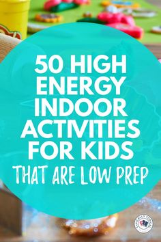 the words 50 high energy indoor activities for kids that are low prep