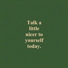 the words talk a little nicer to yourself today are written in gold on a green background