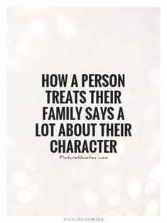 a quote that reads, how a person treats their family says a lot about their character