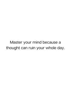 a white background with the words, master your mind because a thought can ruin your whole day