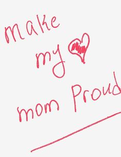 a piece of paper with writing on it that says make my mom proud and a heart