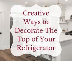 a white kitchen with the words creative ways to decorate the top of your refrigerator