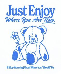 a blue and white t - shirt with a teddy bear holding a flower that says, just enjoy where you are now