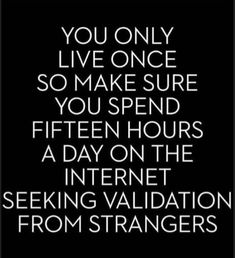 a black and white quote with the words you only live once so make sure you spend fifteen hours a day on the internet seeking