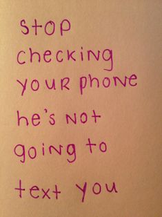 a handwritten message on a piece of paper that says stop checking your phone he's not going to text you