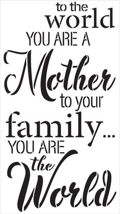 a black and white poster with the words to the world you are a mother to your family