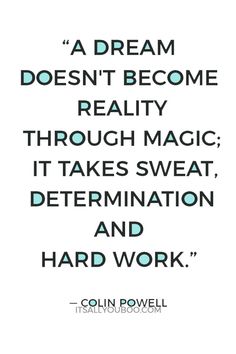 a quote from colin powell that reads, a dream doesn't become reality through magic it takes sweat determination and hard work