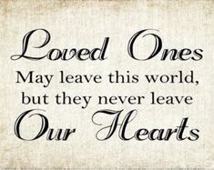 a quote that says loved ones may leave this world, but they never leave our hearts