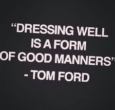 a quote from tom ford about dressing well is a form of good mannerrs '