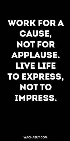 the words work for a cause not for applaue live life to express, not to