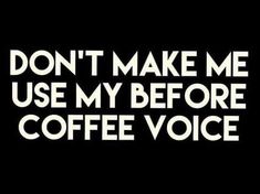 the words don't make me use my before coffee voice on a black background