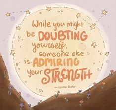 a painting with a quote on it that says while you might be doubting yourself, someone else is admires your strength