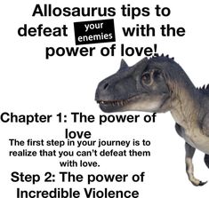 a poster with an image of a dinosaur and the words, allosaurs tips to defat your enemies with the power of love