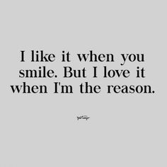 a quote that says i like it when you smile but love it when i'm the reason