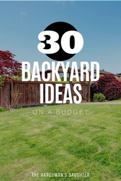 the back yard with text overlaying it that reads 30 backyard ideas on a budget