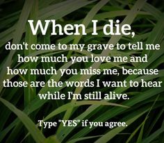 some grass with the words when i die, don't come to my grave to tell me how much you love me and know