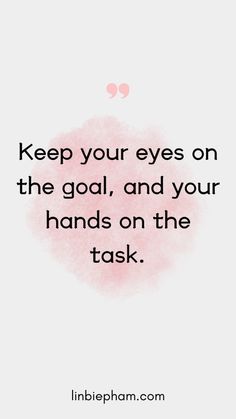 a quote that says keep your eyes on the goal, and your hands on the task