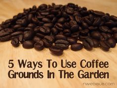 a pile of coffee beans sitting on top of a wooden table with the words 5 ways to use coffee grounds in the garden